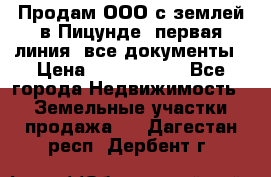 Продам ООО с землей в Пицунде, первая линия, все документы › Цена ­ 9 000 000 - Все города Недвижимость » Земельные участки продажа   . Дагестан респ.,Дербент г.